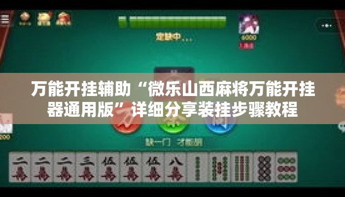 万能开挂辅助“微乐山西麻将万能开挂器通用版”详细分享装挂步骤教程