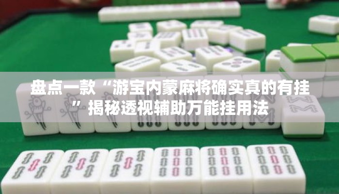 盘点一款“游宝内蒙麻将确实真的有挂	”揭秘透视辅助万能挂用法