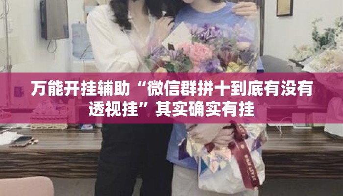 万能开挂辅助“微信群拼十到底有没有透视挂”其实确实有挂