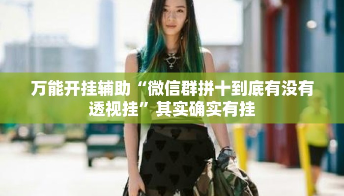 万能开挂辅助“微信群拼十到底有没有透视挂”其实确实有挂