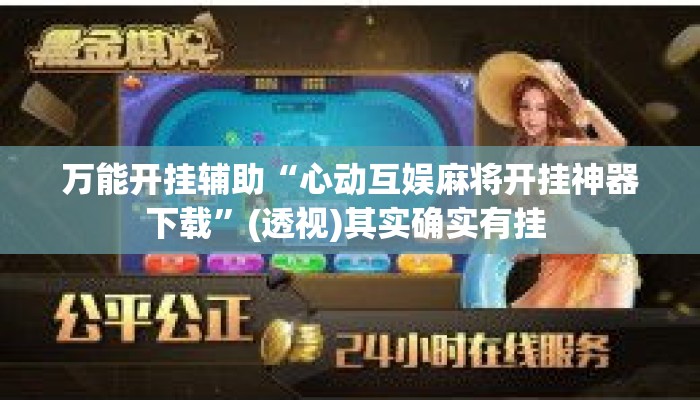 万能开挂辅助“心动互娱麻将开挂神器下载	”(透视)其实确实有挂 