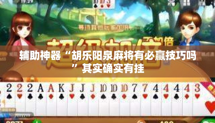 辅助神器“胡乐阳泉麻将有必赢技巧吗”其实确实有挂