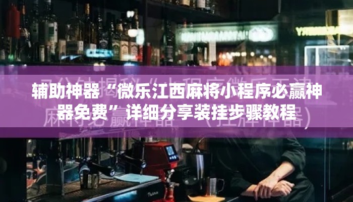 辅助神器“微乐江西麻将小程序必赢神器免费”详细分享装挂步骤教程