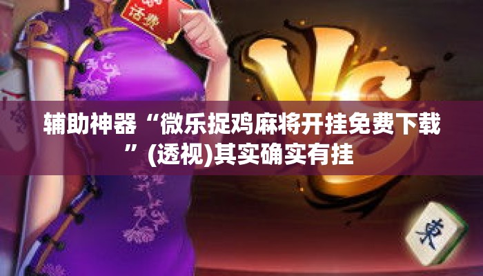 辅助神器“微乐捉鸡麻将开挂免费下载”(透视)其实确实有挂 