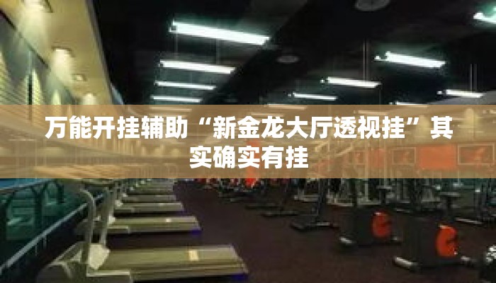 万能开挂辅助“新金龙大厅透视挂”其实确实有挂