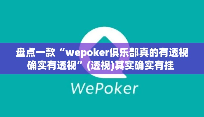盘点一款“wepoker俱乐部真的有透视确实有透视”(透视)其实确实有挂 