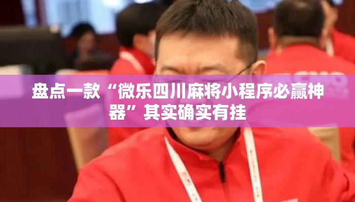 盘点一款“微乐四川麻将小程序必赢神器”其实确实有挂