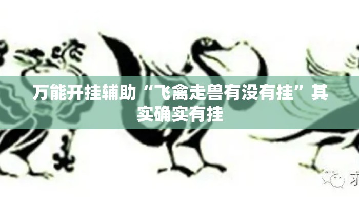 万能开挂辅助“飞禽走兽有没有挂”其实确实有挂