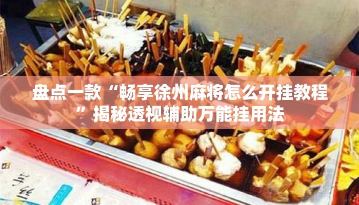 盘点一款“畅享徐州麻将怎么开挂教程	”揭秘透视辅助万能挂用法