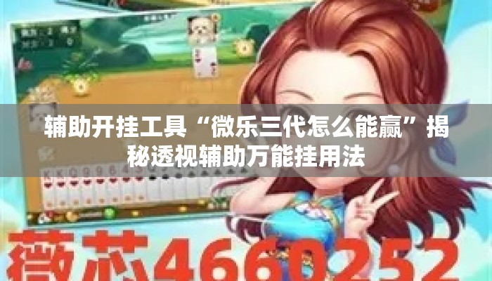 辅助开挂工具“微乐三代怎么能赢”揭秘透视辅助万能挂用法