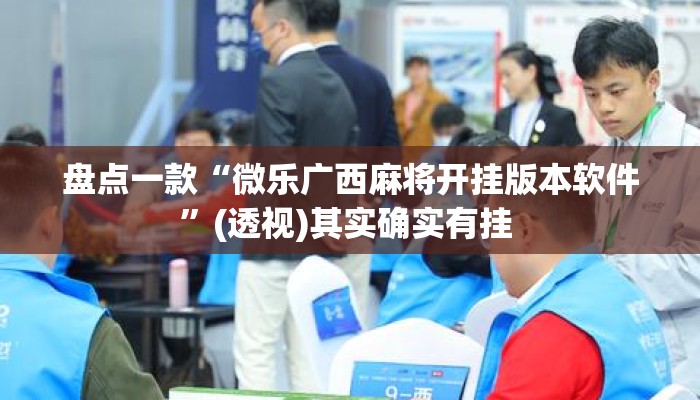 盘点一款“微乐广西麻将开挂版本软件”(透视)其实确实有挂 