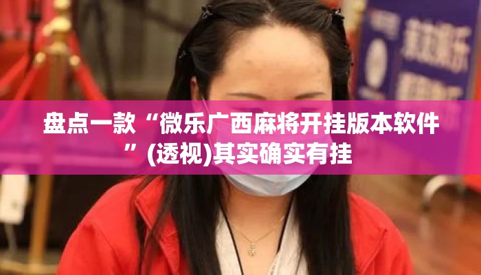 盘点一款“微乐广西麻将开挂版本软件”(透视)其实确实有挂 