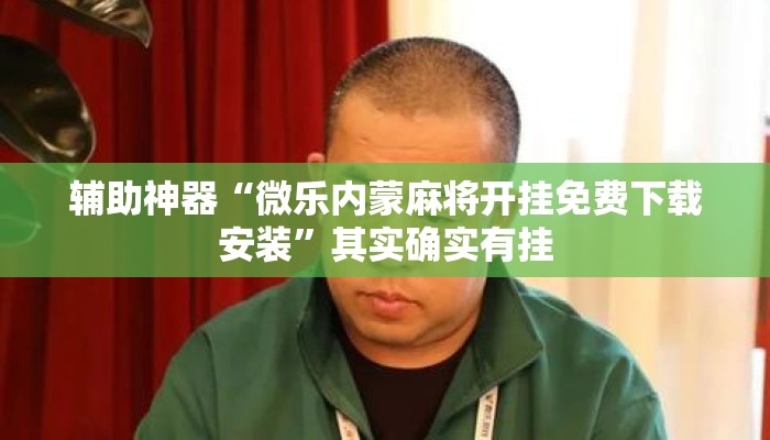 辅助神器“微乐内蒙麻将开挂免费下载安装	”其实确实有挂