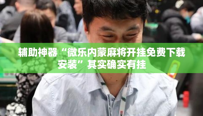 辅助神器“微乐内蒙麻将开挂免费下载安装	”其实确实有挂