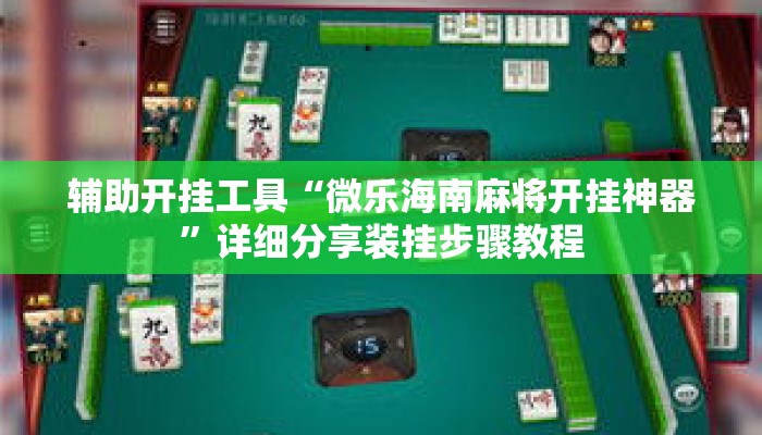辅助开挂工具“微乐海南麻将开挂神器	”详细分享装挂步骤教程