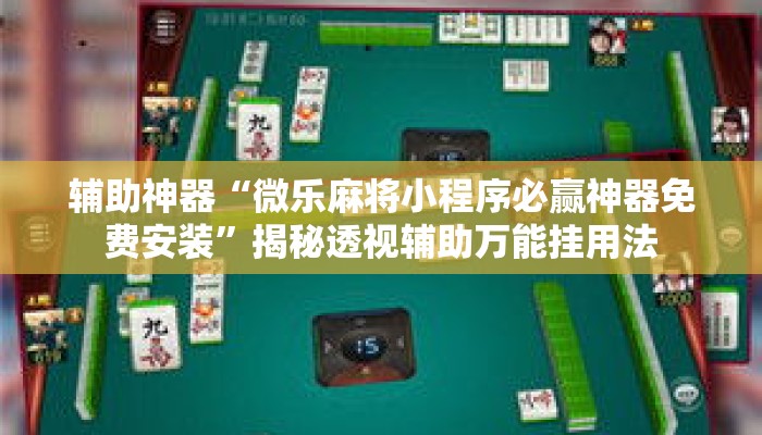 辅助神器“微乐麻将小程序必赢神器免费安装	”揭秘透视辅助万能挂用法