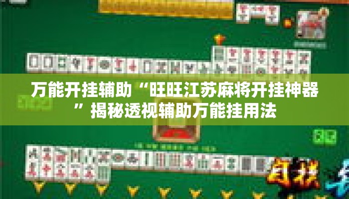 万能开挂辅助“旺旺江苏麻将开挂神器	”揭秘透视辅助万能挂用法