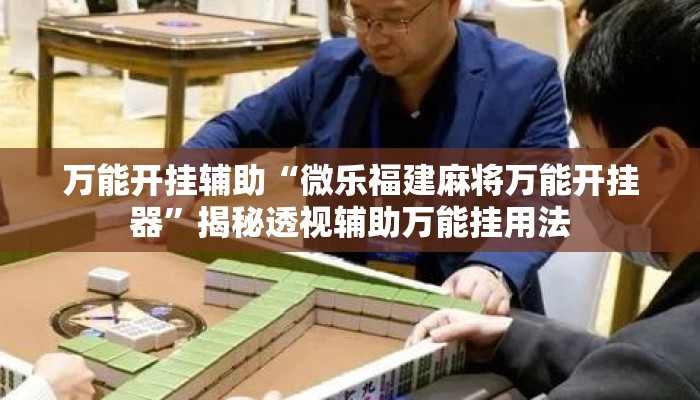 万能开挂辅助“微乐福建麻将万能开挂器	”揭秘透视辅助万能挂用法