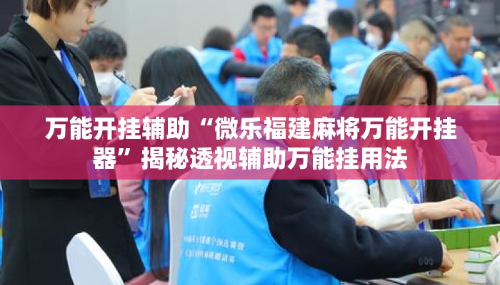 万能开挂辅助“微乐福建麻将万能开挂器”揭秘透视辅助万能挂用法