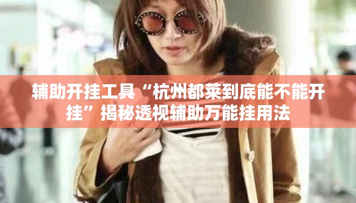 辅助开挂工具“杭州都莱到底能不能开挂”揭秘透视辅助万能挂用法