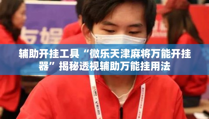 辅助开挂工具“微乐天津麻将万能开挂器”揭秘透视辅助万能挂用法