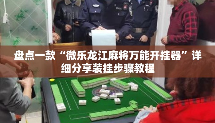 盘点一款“微乐龙江麻将万能开挂器”详细分享装挂步骤教程