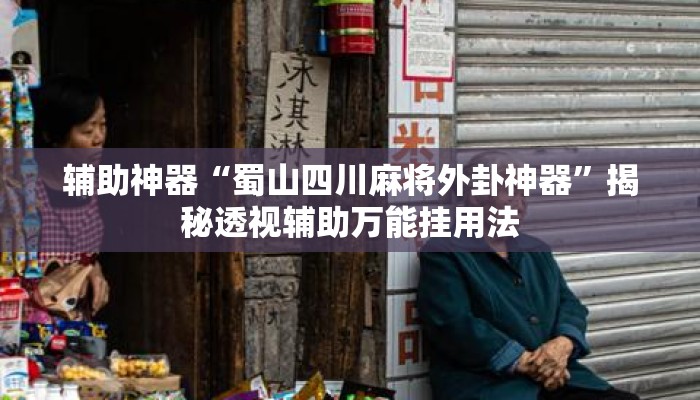 辅助神器“蜀山四川麻将外卦神器	”揭秘透视辅助万能挂用法
