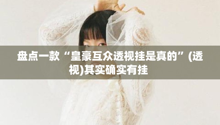 盘点一款“皇豪互众透视挂是真的”(透视)其实确实有挂 