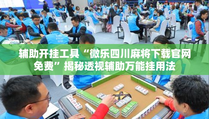 辅助开挂工具“微乐四川麻将下载官网免费”揭秘透视辅助万能挂用法