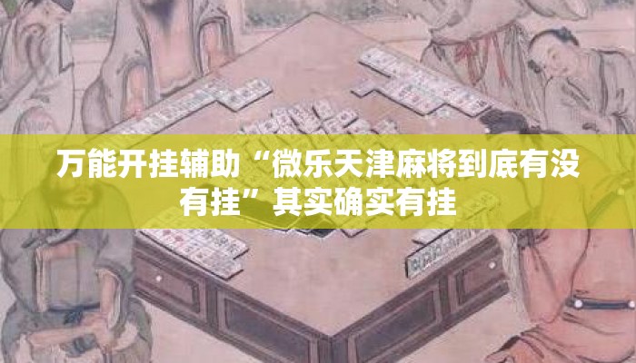 万能开挂辅助“微乐天津麻将到底有没有挂”其实确实有挂