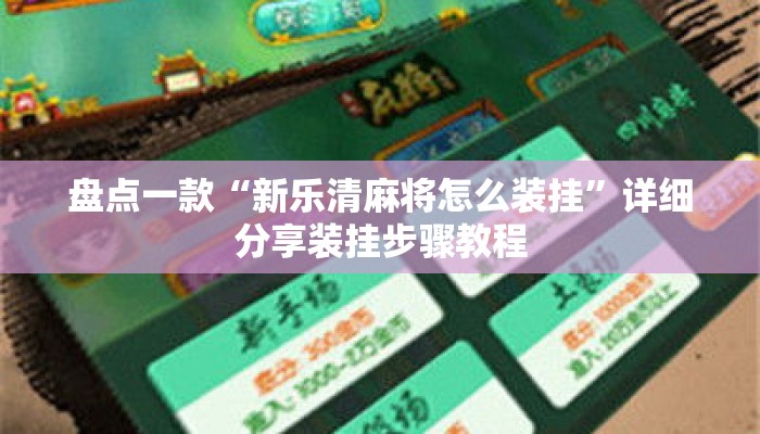 盘点一款“新乐清麻将怎么装挂	”详细分享装挂步骤教程