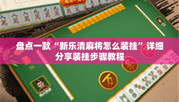 盘点一款“新乐清麻将怎么装挂”详细分享装挂步骤教程