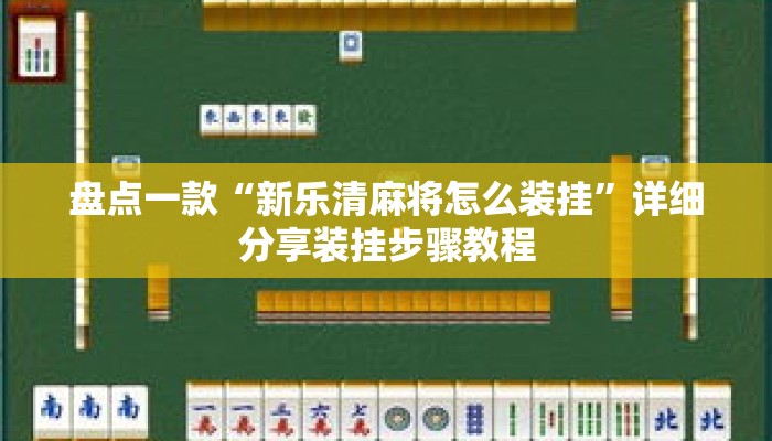 盘点一款“新乐清麻将怎么装挂”详细分享装挂步骤教程