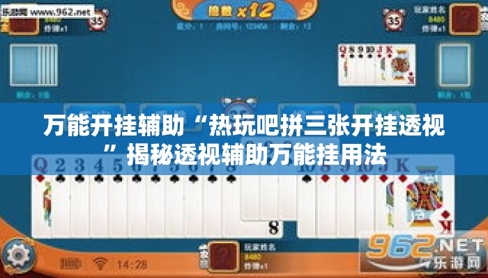 万能开挂辅助“热玩吧拼三张开挂透视”揭秘透视辅助万能挂用法