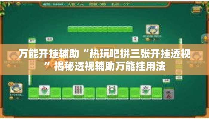 万能开挂辅助“热玩吧拼三张开挂透视”揭秘透视辅助万能挂用法