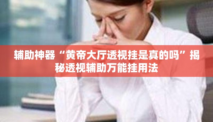 辅助神器“黄帝大厅透视挂是真的吗	”揭秘透视辅助万能挂用法