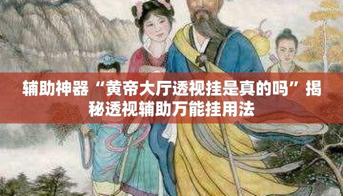 辅助神器“黄帝大厅透视挂是真的吗”揭秘透视辅助万能挂用法