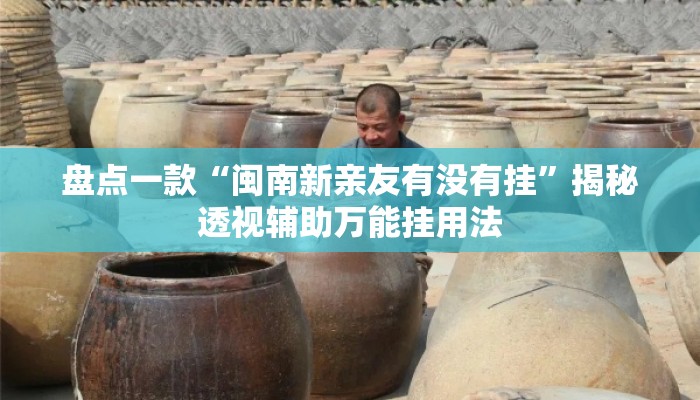 盘点一款“闽南新亲友有没有挂	”揭秘透视辅助万能挂用法