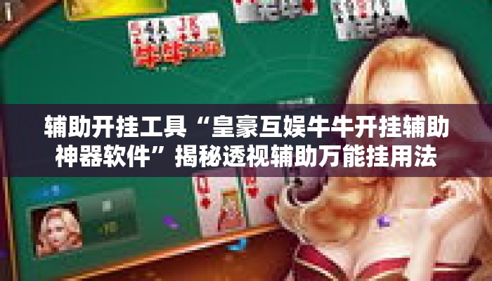 辅助开挂工具“皇豪互娱牛牛开挂辅助神器软件	”揭秘透视辅助万能挂用法