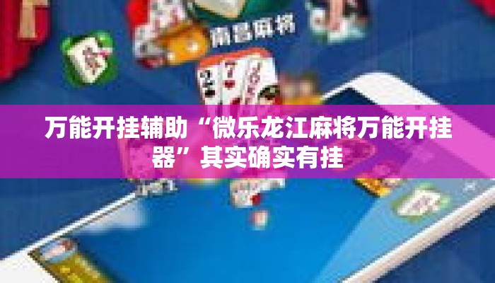 万能开挂辅助“微乐龙江麻将万能开挂器”其实确实有挂