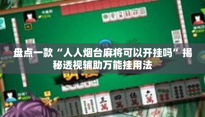 盘点一款“人人烟台麻将可以开挂吗	”揭秘透视辅助万能挂用法