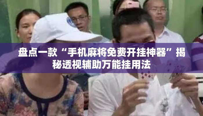 盘点一款“手机麻将免费开挂神器”揭秘透视辅助万能挂用法