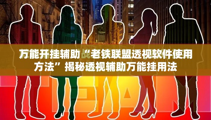 万能开挂辅助“老铁联盟透视软件使用方法”揭秘透视辅助万能挂用法