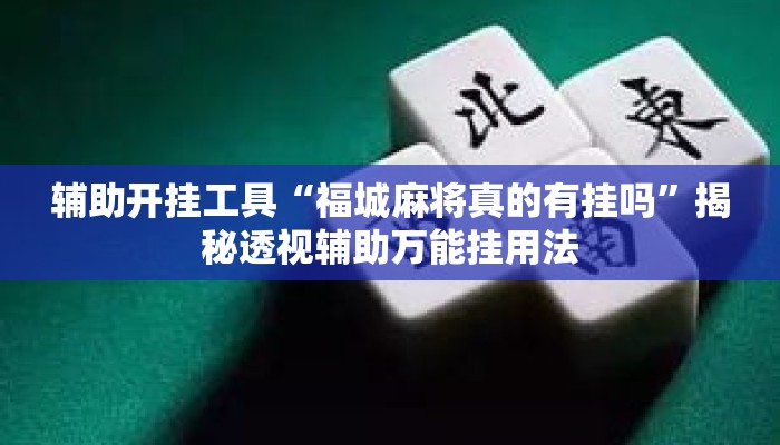 辅助开挂工具“福城麻将真的有挂吗”揭秘透视辅助万能挂用法