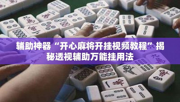 辅助神器“开心麻将开挂视频教程	”揭秘透视辅助万能挂用法