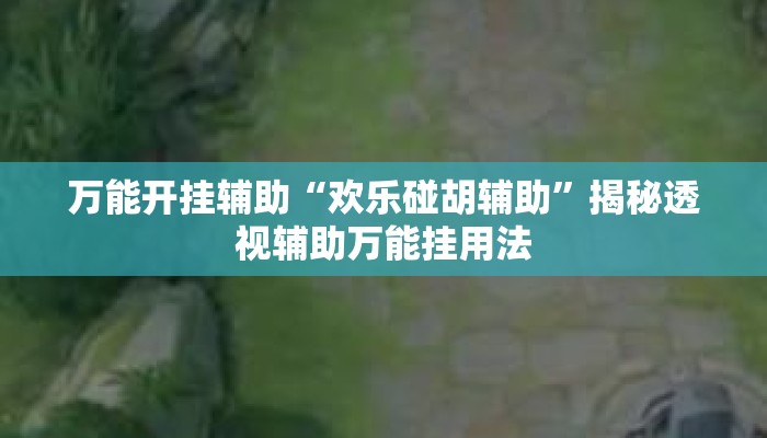 万能开挂辅助“欢乐碰胡辅助”揭秘透视辅助万能挂用法