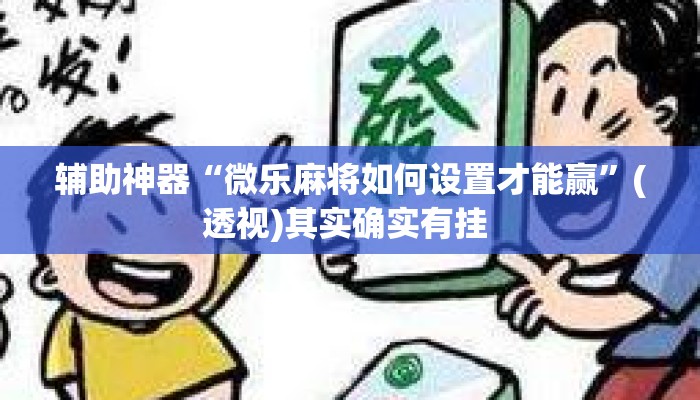 辅助神器“微乐麻将如何设置才能赢	”(透视)其实确实有挂 