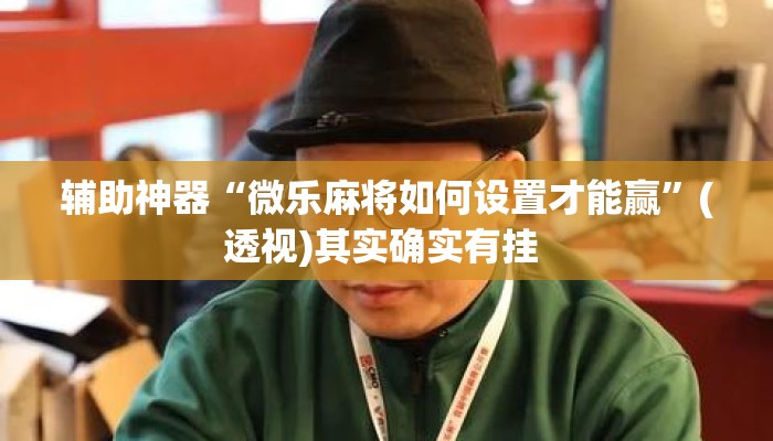 辅助神器“微乐麻将如何设置才能赢”(透视)其实确实有挂 