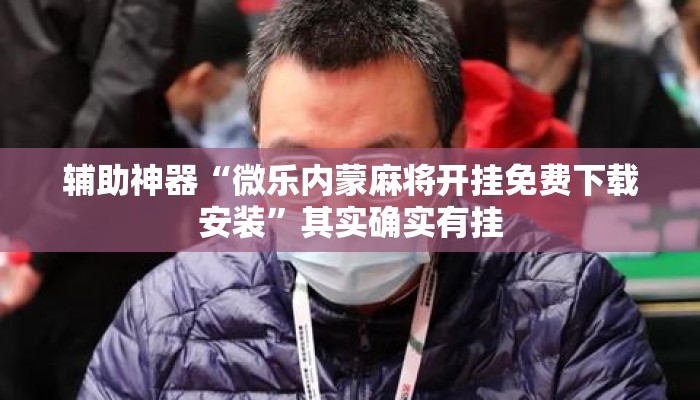 辅助神器“微乐内蒙麻将开挂免费下载安装”其实确实有挂