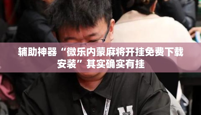 辅助神器“微乐内蒙麻将开挂免费下载安装”其实确实有挂